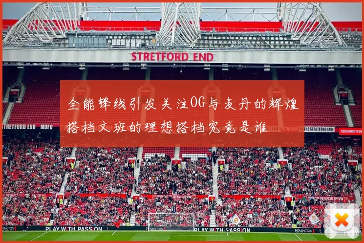 全能锋线引发关注OG与麦丹的辉煌搭档文班的理想搭档究竟是谁