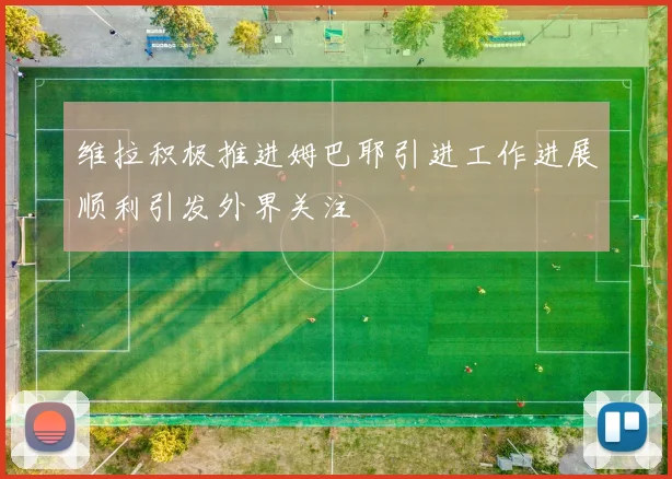维拉积极推进姆巴耶引进工作进展顺利引发外界关注