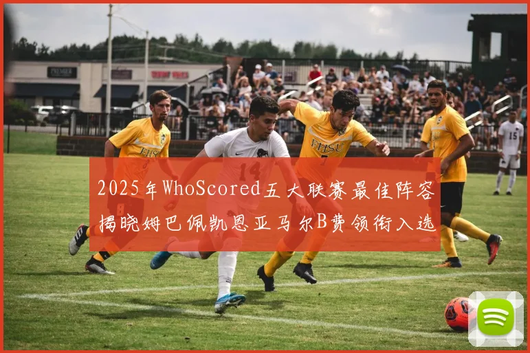 2025年WhoScored五大联赛最佳阵容揭晓姆巴佩凯恩亚马尔B费领衔入选
