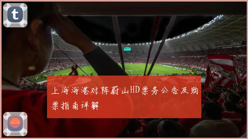 上海海港对阵蔚山HD票务公告及购票指南详解